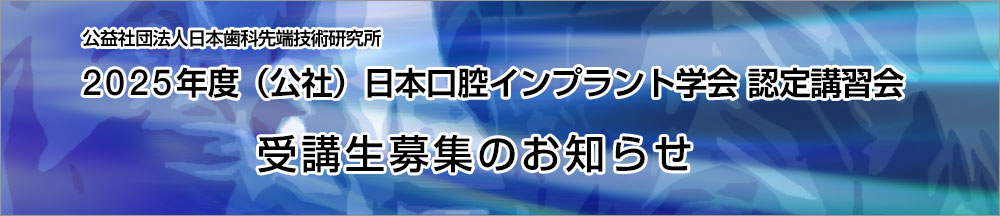 2025年度（公社）日本口腔インプラント学会 認定講習会 募集のお知らせ